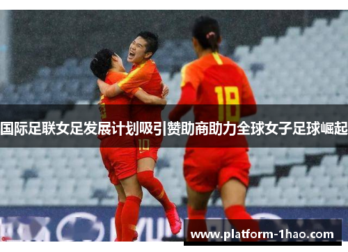 国际足联女足发展计划吸引赞助商助力全球女子足球崛起