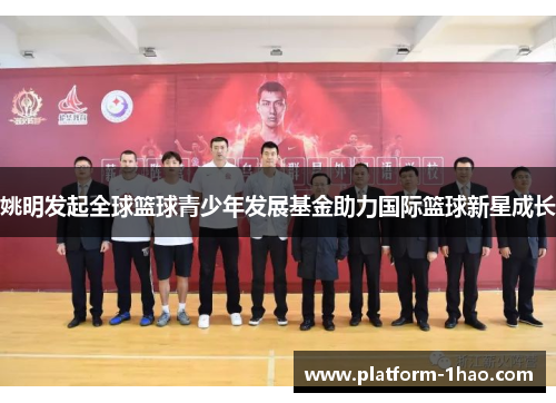 姚明发起全球篮球青少年发展基金助力国际篮球新星成长