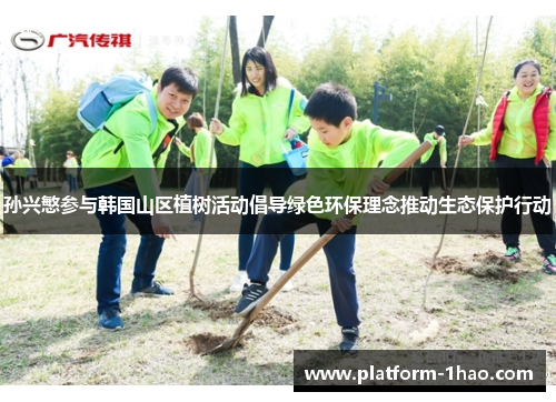 孙兴慜参与韩国山区植树活动倡导绿色环保理念推动生态保护行动