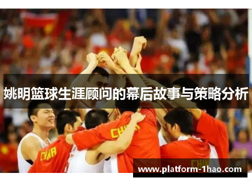 姚明篮球生涯顾问的幕后故事与策略分析