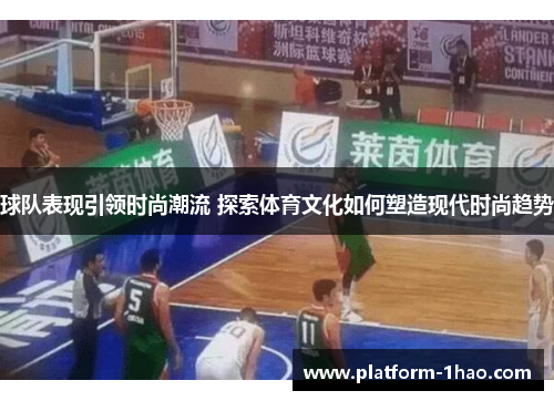 球队表现引领时尚潮流 探索体育文化如何塑造现代时尚趋势 球队表现引领时尚潮流 探索体育文化如何塑造现代时尚趋势