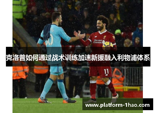 克洛普如何通过战术训练加速新援融入利物浦体系