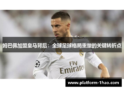 姆巴佩加盟皇马背后：全球足球格局重塑的关键转折点