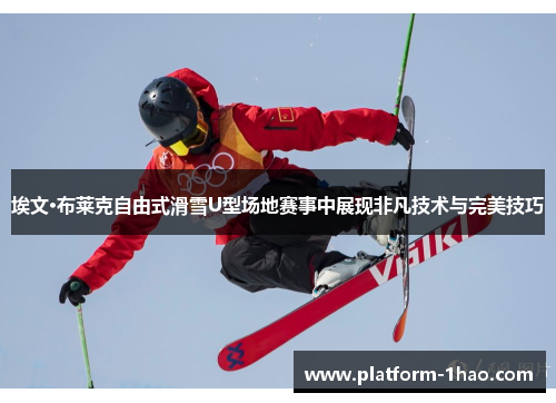 埃文·布莱克自由式滑雪U型场地赛事中展现非凡技术与完美技巧