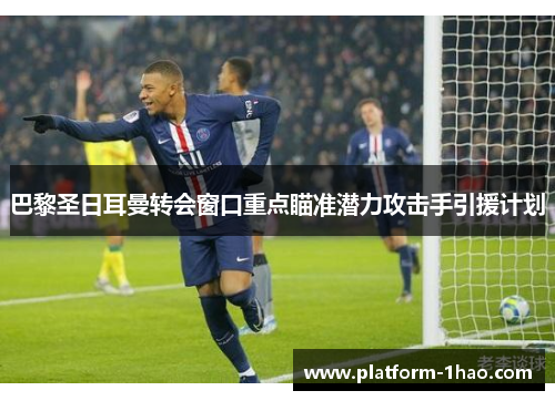 巴黎圣日耳曼转会窗口重点瞄准潜力攻击手引援计划