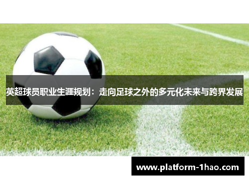 英超球员职业生涯规划：走向足球之外的多元化未来与跨界发展