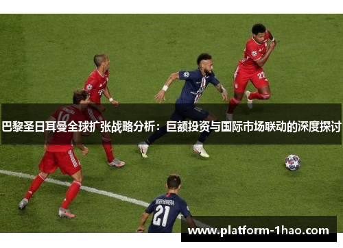 巴黎圣日耳曼全球扩张战略分析：巨额投资与国际市场联动的深度探讨