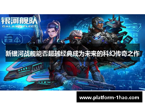 新银河战舰能否超越经典成为未来的科幻传奇之作 新银河战舰能否超越经典成为未来的科幻传奇之作