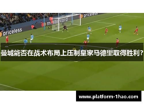 曼城能否在战术布局上压制皇家马德里取得胜利？