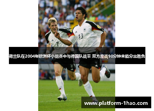 荷兰队在2004年欧洲杯小组赛中与德国队战平 双方鏖战90分钟未能分出胜负 荷兰队在2004年欧洲杯小组赛中与德国队战平 双方鏖战90分钟未能分出胜负