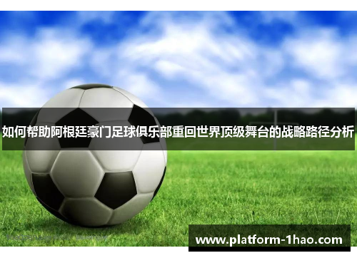 如何帮助阿根廷豪门足球俱乐部重回世界顶级舞台的战略路径分析