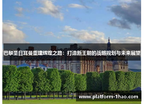 巴黎圣日耳曼重建辉煌之路：打造新王朝的战略规划与未来展望