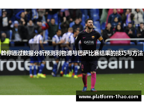 教你通过数据分析预测利物浦与巴萨比赛结果的技巧与方法