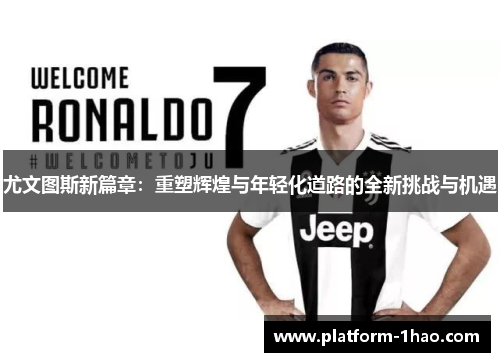 尤文图斯新篇章：重塑辉煌与年轻化道路的全新挑战与机遇