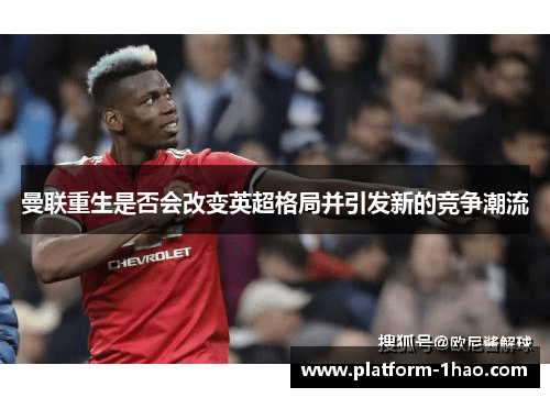 曼联重生是否会改变英超格局并引发新的竞争潮流
