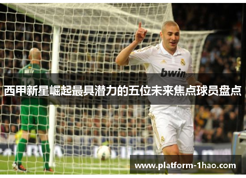 西甲新星崛起最具潜力的五位未来焦点球员盘点