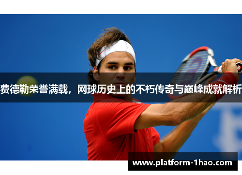 费德勒荣誉满载，网球历史上的不朽传奇与巅峰成就解析