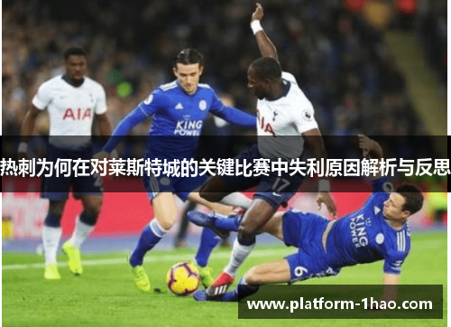 热刺为何在对莱斯特城的关键比赛中失利原因解析与反思 热刺为何在对莱斯特城的关键比赛中失利原因解析与反思