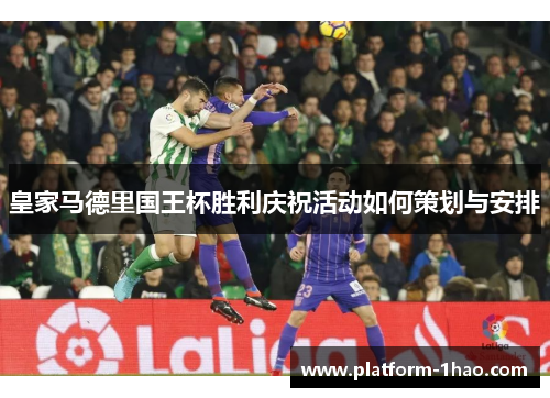 皇家马德里国王杯胜利庆祝活动如何策划与安排