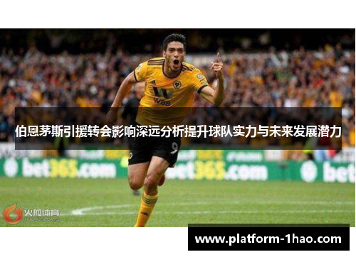 伯恩茅斯引援转会影响深远分析提升球队实力与未来发展潜力