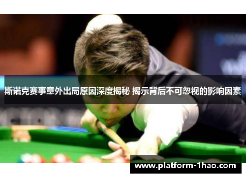 斯诺克赛事意外出局原因深度揭秘 揭示背后不可忽视的影响因素 斯诺克赛事意外出局原因深度揭秘 揭示背后不可忽视的影响因素