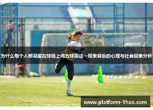 为什么每个人都渴望在球场上成为球霸这一现象背后的心理与社会因素分析