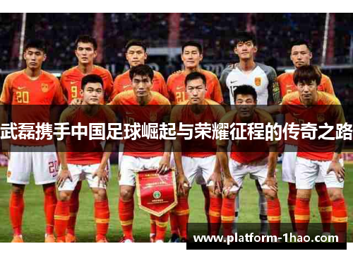 武磊携手中国足球崛起与荣耀征程的传奇之路 武磊携手中国足球崛起与荣耀征程的传奇之路