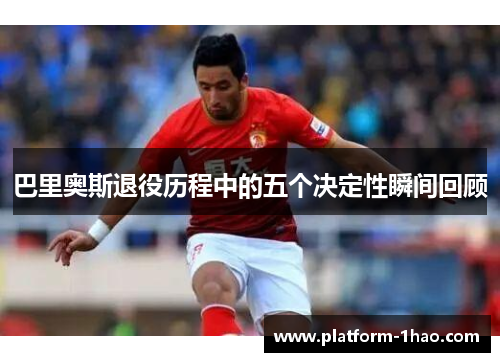 巴里奥斯退役历程中的五个决定性瞬间回顾