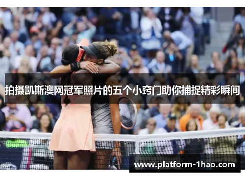 拍摄凯斯澳网冠军照片的五个小窍门助你捕捉精彩瞬间 拍摄凯斯澳网冠军照片的五个小窍门助你捕捉精彩瞬间