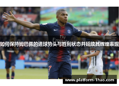 如何保持姆巴佩的进球势头与胜利状态并延续其辉煌表现