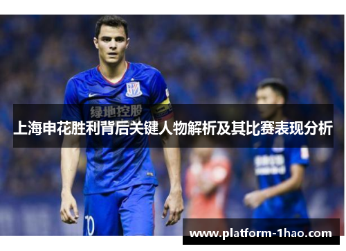 上海申花胜利背后关键人物解析及其比赛表现分析 上海申花胜利背后关键人物解析及其比赛表现分析