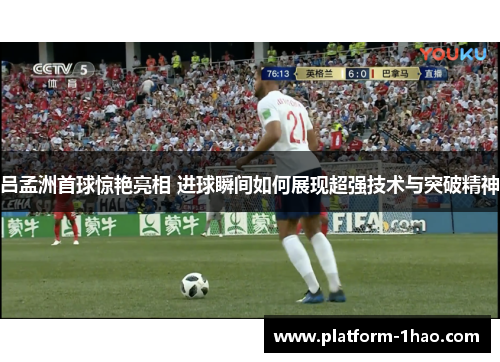 吕孟洲首球惊艳亮相 进球瞬间如何展现超强技术与突破精神 吕孟洲首球惊艳亮相 进球瞬间如何展现超强技术与突破精神