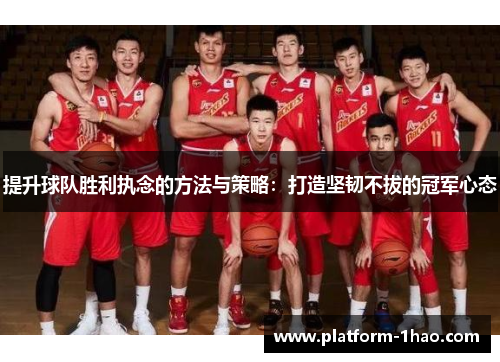 提升球队胜利执念的方法与策略:打造坚韧不拔的冠军心态 提升球队胜利执念的方法与策略:打造坚韧不拔的冠军心态
