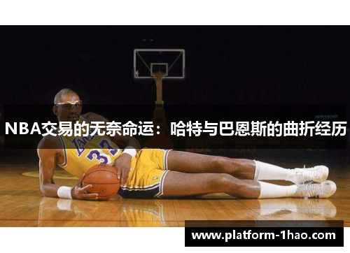 NBA交易的无奈命运：哈特与巴恩斯的曲折经历