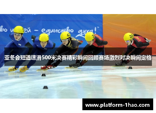 亚冬会短道速滑500米决赛精彩瞬间回顾赛场激烈对决瞬间定格