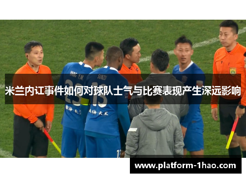 米兰内讧事件如何对球队士气与比赛表现产生深远影响