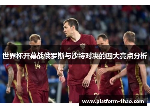 世界杯开幕战俄罗斯与沙特对决的四大亮点分析 世界杯开幕战俄罗斯与沙特对决的四大亮点分析