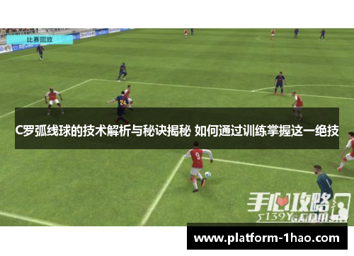 C罗弧线球的技术解析与秘诀揭秘 如何通过训练掌握这一绝技