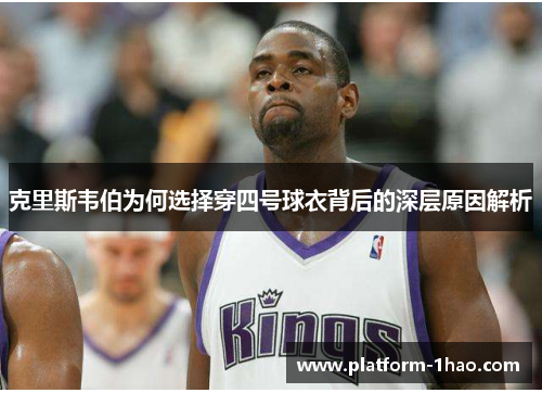 克里斯韦伯为何选择穿四号球衣背后的深层原因解析