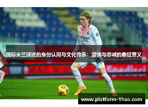 国际米兰球迷的身份认同与文化传承：激情与忠诚的象征意义