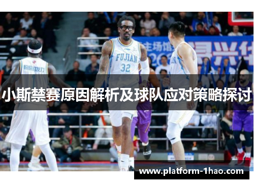 小斯禁赛原因解析及球队应对策略探讨