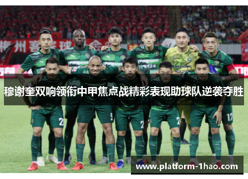 穆谢奎双响领衔中甲焦点战精彩表现助球队逆袭夺胜