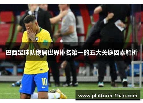 巴西足球队稳居世界排名第一的五大关键因素解析 巴西足球队稳居世界排名第一的五大关键因素解析
