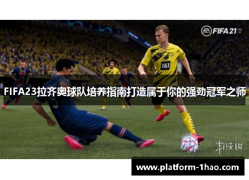 FIFA23拉齐奥球队培养指南打造属于你的强劲冠军之师 FIFA23拉齐奥球队培养指南打造属于你的强劲冠军之师