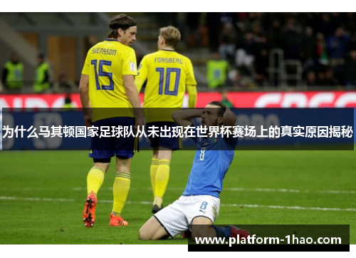 为什么马其顿国家足球队从未出现在世界杯赛场上的真实原因揭秘