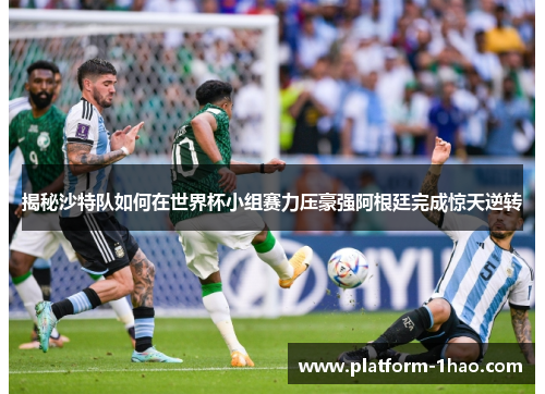 揭秘沙特队如何在世界杯小组赛力压豪强阿根廷完成惊天逆转