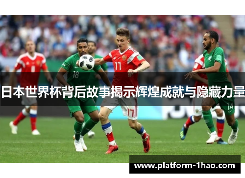 日本世界杯背后故事揭示辉煌成就与隐藏力量