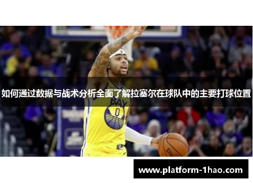 如何通过数据与战术分析全面了解拉塞尔在球队中的主要打球位置 如何通过数据与战术分析全面了解拉塞尔在球队中的主要打球位置