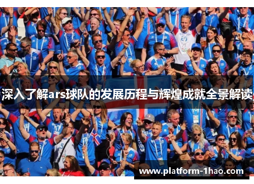 深入了解ars球队的发展历程与辉煌成就全景解读 深入了解ars球队的发展历程与辉煌成就全景解读