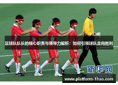 足球队队长的核心职责与领导力解析：如何引领球队走向胜利